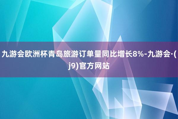 九游会欧洲杯青岛旅游订单量同比增长8%-九游会·(j9)官方网站