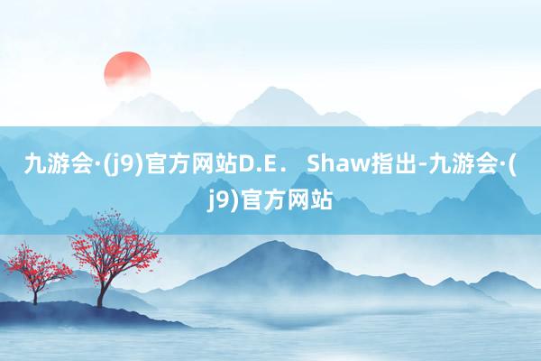 九游会·(j9)官方网站D.E． Shaw指出-九游会·(j9)官方网站