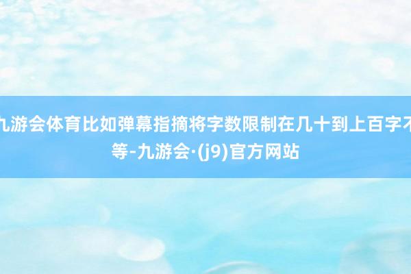 九游会体育比如弹幕指摘将字数限制在几十到上百字不等-九游会·(j9)官方网站