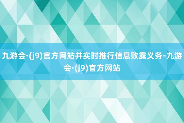 九游会·(j9)官方网站并实时推行信息败露义务-九游会·(j9)官方网站