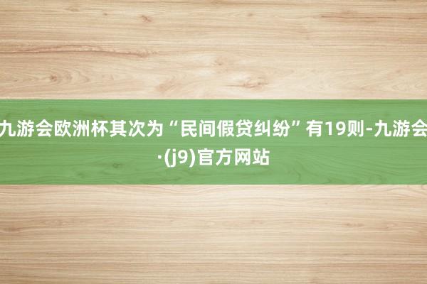 九游会欧洲杯其次为“民间假贷纠纷”有19则-九游会·(j9)官方网站