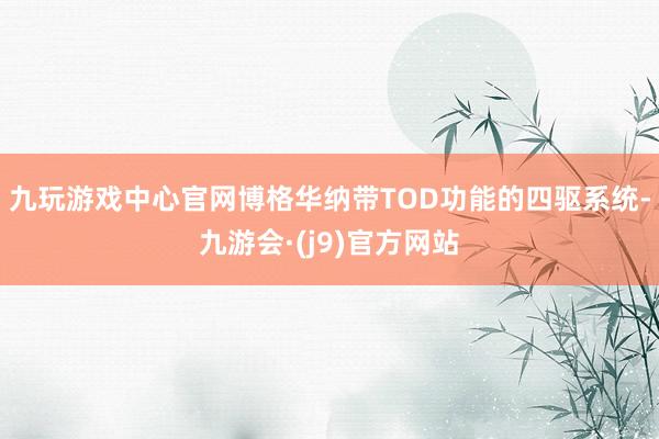 九玩游戏中心官网博格华纳带TOD功能的四驱系统-九游会·(j9)官方网站