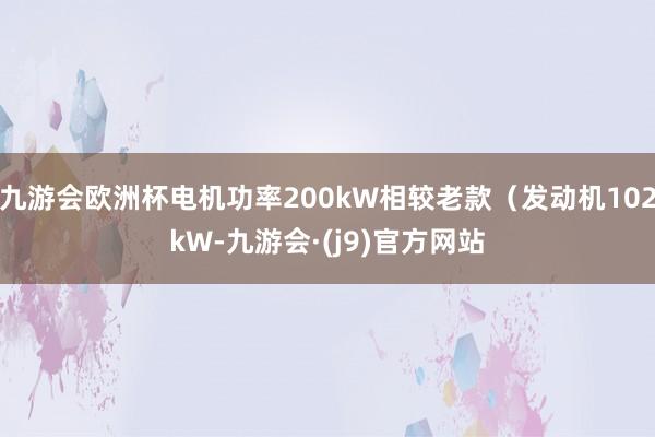 九游会欧洲杯电机功率200kW相较老款（发动机102kW-九游会·(j9)官方网站