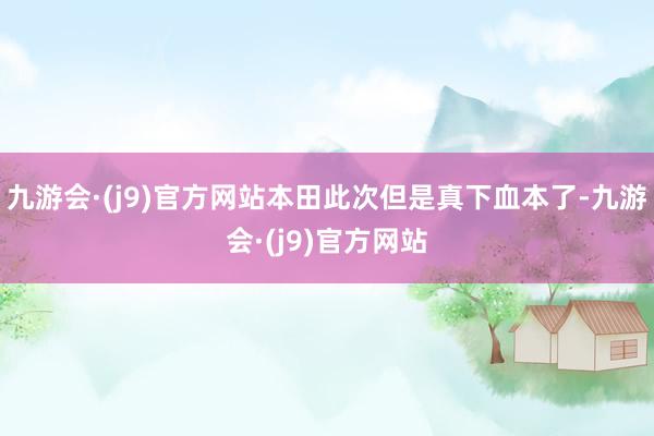 九游会·(j9)官方网站本田此次但是真下血本了-九游会·(j9)官方网站