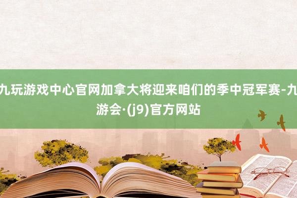 九玩游戏中心官网加拿大将迎来咱们的季中冠军赛-九游会·(j9)官方网站