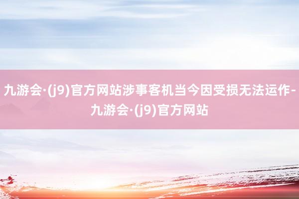 九游会·(j9)官方网站涉事客机当今因受损无法运作-九游会·(j9)官方网站