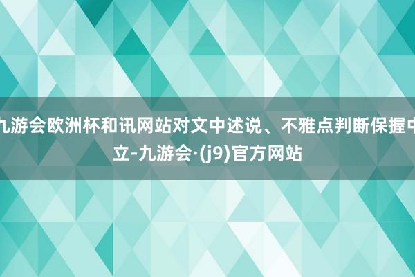 九游会欧洲杯和讯网站对文中述说、不雅点判断保握中立-九游会·(j9)官方网站