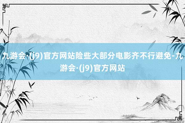 九游会·(j9)官方网站险些大部分电影齐不行避免-九游会·(j9)官方网站