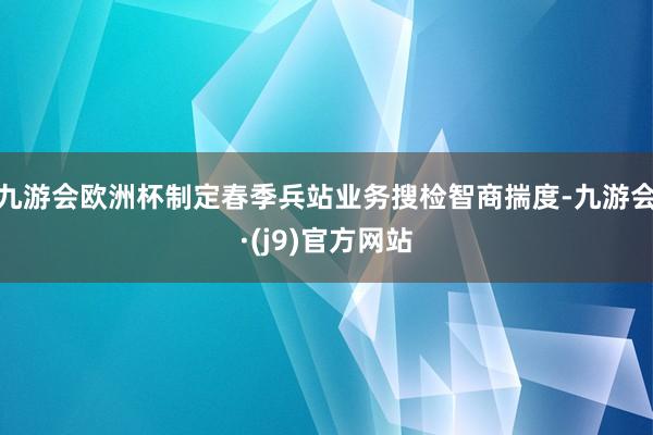 九游会欧洲杯制定春季兵站业务搜检智商揣度-九游会·(j9)官方网站