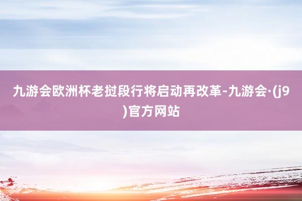 九游会欧洲杯老挝段行将启动再改革-九游会·(j9)官方网站