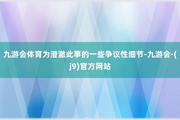 九游会体育为澄澈此事的一些争议性细节-九游会·(j9)官方网站