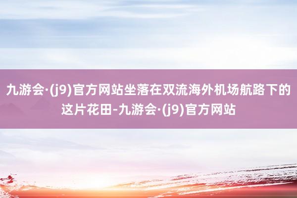 九游会·(j9)官方网站坐落在双流海外机场航路下的这片花田-九游会·(j9)官方网站