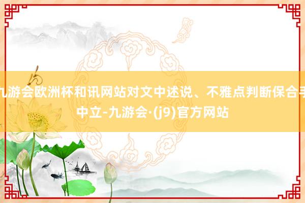 九游会欧洲杯和讯网站对文中述说、不雅点判断保合手中立-九游会·(j9)官方网站