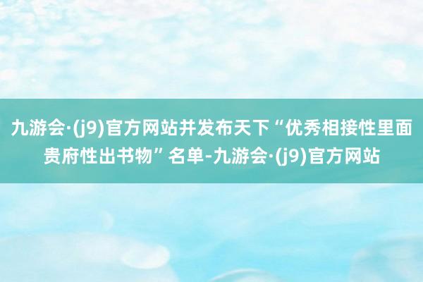 九游会·(j9)官方网站并发布天下“优秀相接性里面贵府性出书物”名单-九游会·(j9)官方网站