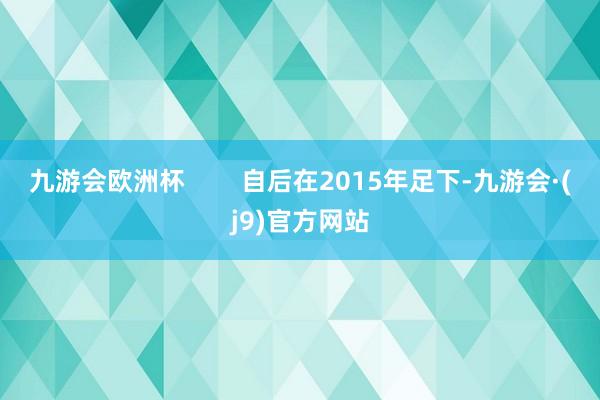 九游会欧洲杯        自后在2015年足下-九游会·(j9)官方网站