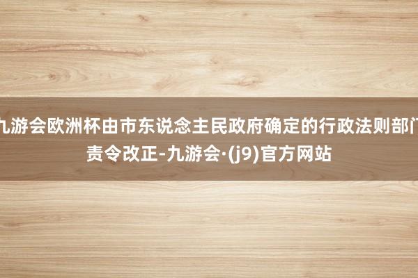 九游会欧洲杯由市东说念主民政府确定的行政法则部门责令改正-九游会·(j9)官方网站