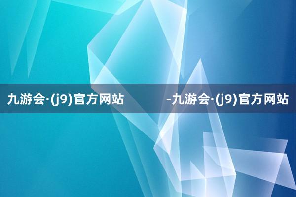 九游会·(j9)官方网站            -九游会·(j9)官方网站