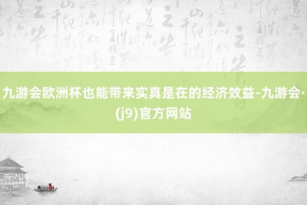 九游会欧洲杯也能带来实真是在的经济效益-九游会·(j9)官方网站