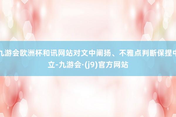 九游会欧洲杯和讯网站对文中阐扬、不雅点判断保捏中立-九游会·(j9)官方网站