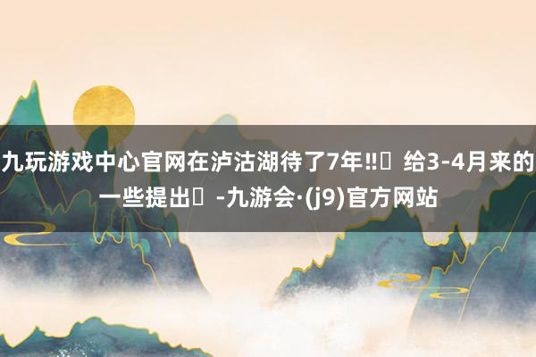 九玩游戏中心官网在泸沽湖待了7年‼️给3-4月来的一些提出❗-九游会·(j9)官方网站