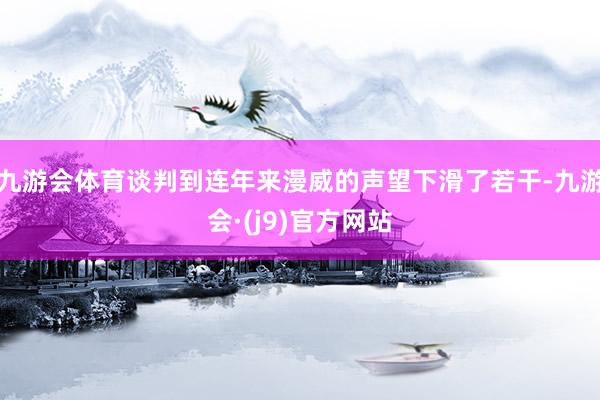 九游会体育谈判到连年来漫威的声望下滑了若干-九游会·(j9)官方网站