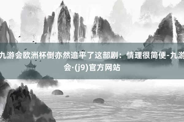 九游会欧洲杯倒亦然追平了这部剧：情理很简便-九游会·(j9)官方网站
